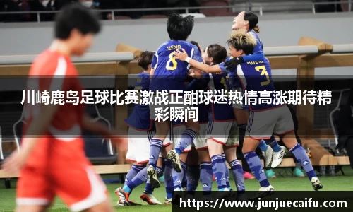 川崎鹿岛足球比赛激战正酣球迷热情高涨期待精彩瞬间