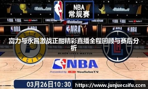 富力与永昌激战正酣精彩直播全程回顾与赛后分析